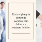 Entre el plan y la acción: la paradoja que define a la empresa familiar